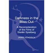 Darkness in the Bliss-Out A Reconsideration of the Films of Steven Spielberg by Kendrick, James, 9781441188953