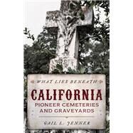 What Lies Beneath California Pioneer Cemeteries and Graveyards by Jenner, Gail L., 9781493048953