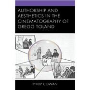 Authorship and Aesthetics in the Cinematography of Gregg Toland by Cowan, Philip, 9781793638953