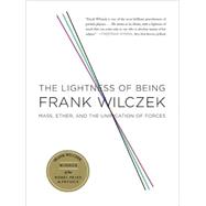 The Lightness of Being Mass, Ether, and the Unification of Forces by Wilczek, Frank, 9780465018956
