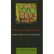 Picture Imperfect : Utopian Thought for an Anti-Utopian Age by Jacoby, Russell, 9780231128957