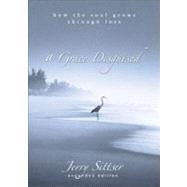 Grace Disguised : How the Soul Grows Through Loss by Jerry Sittser, 9780310258957