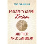 Prosperity Gospel Latinos and Their American Dream by Lin, Tony Tian-ren, 9781469658957