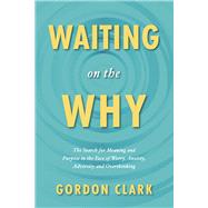 Waiting on the Why The Search for Meaning and Purpose in the face of Worry, Anxiety, Adversity and Overthinking by Clark, Gordon, 9798350978957
