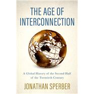 The Age of Interconnection A Global History of the Second Half of the Twentieth Century by Sperber, Jonathan, 9780190918958