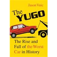 The Yugo The Rise and Fall of the Worst Car in History by Vuic, Jason, 9780809098958