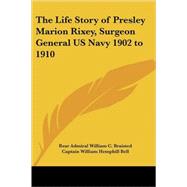 The Life Story of Presley Marion Rixey, Surgeon General Us Navy 1902 to 1910 by Braisted, Rear Admiral William C., 9781417928958