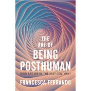 The Art of Being Posthuman Who Are We in the 21st Century? by Ferrando, Francesca, 9781509548958
