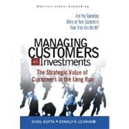 Managing Customers as Investments : The Strategic Value of Customers in the Long Run by Gupta, Sunil; Lehmann, Donald, 9780131428959