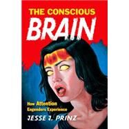 The Conscious Brain How Attention Engenders Experience by Prinz, Jesse J., 9780190218959