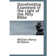 Slaveholding Examined in the Light of the Holy Bible by Brisbane, William Henry, 9780554568959
