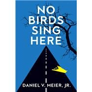 No Birds Sing Here by Meier, Jr., Daniel V., 9781945448959