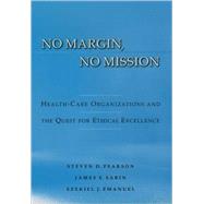 No Margin, No Mission Health Care Organizations and the Quest for Ethical Excellence by Pearson, Steven D.; Sabin, James; Emanuel, Ezekiel J., 9780195158960