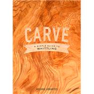 Carve: A Simple Guide to Whittling by Abrantes, Melanie, 9780451498960
