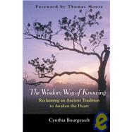 The Wisdom Way of Knowing Reclaiming An Ancient Tradition to Awaken the Heart by Bourgeault, Cynthia, 9780787968960