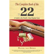 Complete Book of the .22 A Guide To The World's Most Popular Guns by van Zwoll, Wayne, 9781592288960