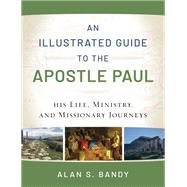 An Illustrated Guide to the Apostle Paul: His Life, Ministry, and Missionary Journeys by Alan S. Bandy, 9780801018961
