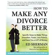How To Make Any Divorce Better Specific Steps to Make Things Smoother, Faster, Less Painful and Save You a Lot of Money by Sherman, Ed, 9780944508961