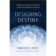 Designing Destiny Heartfulness Practices to Find Your Purpose and Fulfill Your Potential by Patel, Kamlesh D., 9781401958961