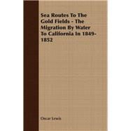 Sea Routes to the Gold Fields - the Migration by Water to California In 1849-1852 by Lewis, Oscar, 9781406768961