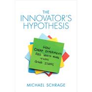 The Innovator's Hypothesis How Cheap Experiments Are Worth More than Good Ideas by Schrage, Michael, 9780262528962
