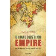 Broadcasting Empire The BBC and the British World, 1922-1970 by Potter, Simon J., 9780199568963