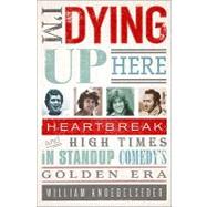 I'm Dying Up Here Heartbreak and High Times in Stand-Up Comedy's Golden Era by Knoedelseder Jr, William K, 9781586488963