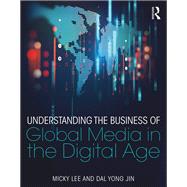 Understanding the Business of Global Media in the Digital Age by Lee; Micky, 9781138688964