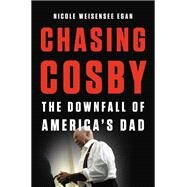 Chasing Cosby The Downfall of America's Dad by Weisensee Egan, Nicole, 9781580058964