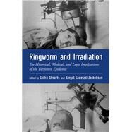 Ringworm and Irradiation The Historical, Medical, and Legal Implications of the Forgotten Epidemic by Shvarts, Shifra; Sadetzki, Siegal, 9780197568965
