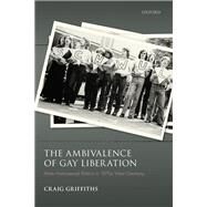 The Ambivalence of Gay Liberation Male Homosexual Politics in 1970s West Germany by Griffiths, Craig, 9780198868965