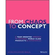 From Chaos to Concept A Team Oriented Approach to Designing World Class Products and Experiences by Braun, Kevin Collamore, 9781119628965