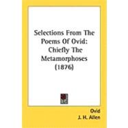 Selections from the Poems of Ovid : Chiefly the Metamorphoses (1876) by Ovid; Allen, J. H.; Allen, W. F., 9781437108965