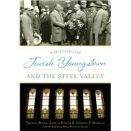 A History of Jewish Youngstown and the Steel Valley by Welsh, Thomas; Foster, Joshua; Morgan, Gordon F.; Mahoning Valley Historical Society, 9781467118965