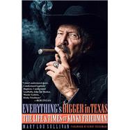 Everything's Bigger in Texas The Life and Times of Kinky Friedman by Sullivan, Mary Lou, 9781495058967
