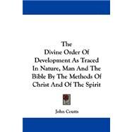 The Divine Order of Development As Traced in Nature, Man and the Bible by the Methods of Christ and of the Spirit by Coutts, John, 9781430458968