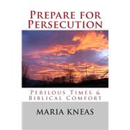 Prepare for Persecution: Perilous Times & Biblical Comfort by Kneas, Maria, 9781500298968