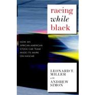 Racing While Black How an African-American Stock Car Team Made Its Mark on NASCAR by Miller, Leonard T.; Simon, Andrew; Zirin, Dave, 9781583228968