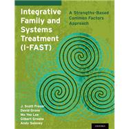 Integrative Family and Systems Treatment (I-FAST) A Strengths-Based Common Factors Approach by Fraser, J. Scott; Grove, David; Lee, Mo Yee; Greene, Gilbert; Solovey, Andy, 9780199368969