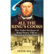 All the King's Cooks The Tudor Kitchens of King Henry VIII at Hampton Court Palace by Brears, Peter, 9780285638969