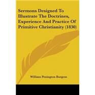 Sermons Designed To Illustrate The Doctrines, Experience And Practice Of Primitive Christianity by Burgess, William Penington, 9780548698969