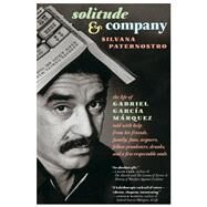 Solitude & Company The Life of Gabriel Garca Mrquez Told with Help from His Friends, Family,  Fans, Arguers, Fellow Pranksters, Drunks, and a Few Respectable Souls by Paternostro, Silvana; Grossman, Edith, 9781609808969