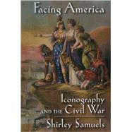 Facing America Iconography and the Civil War by Samuels, Shirley, 9780195128970
