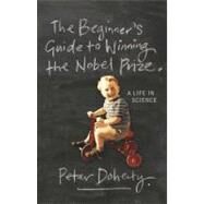 The Beginner's Guide To Winning The Nobel Prize by Doherty, Peter, 9780231138970