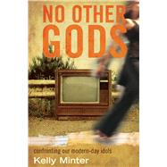 No Other gods Confronting Our Modern Day Idols by Minter, Kelly, 9780781448970