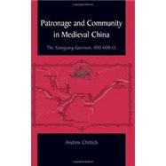 Patronage and Community in Medieval China : The Xiangyang Garrison, 400-600 CE by Chittick, Andrew, 9781438428970