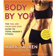 Body by You The You Are Your Own Gym Guide to Total Women's Fitness by Lauren, Mark; Clark, Joshua, 9780345528971