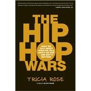 The Hip Hop Wars What We Talk About When We Talk About Hip Hop--and Why It Matters by Rose, Tricia, 9780465008971