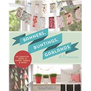 Banners, Buntings, Garlands & Pennants 40 Creative Ideas Using Paper, Fabric & More by Sheldon, Kathy; Carestio, Amanda, 9781454708971