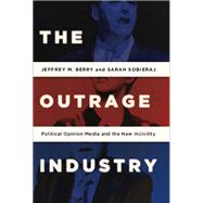 The Outrage Industry Political Opinion Media and the New Incivility by Berry, Jeffrey M.; Sobieraj, Sarah, 9780199928972